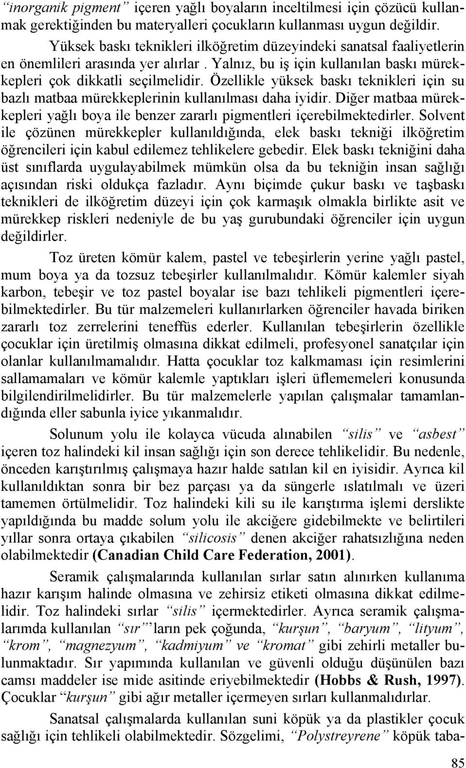 Özellikle yüksek baskı teknikleri için su bazlı matbaa mürekkeplerinin kullanılması daha iyidir. Diğer matbaa mürekkepleri yağlı boya ile benzer zararlı pigmentleri içerebilmektedirler.