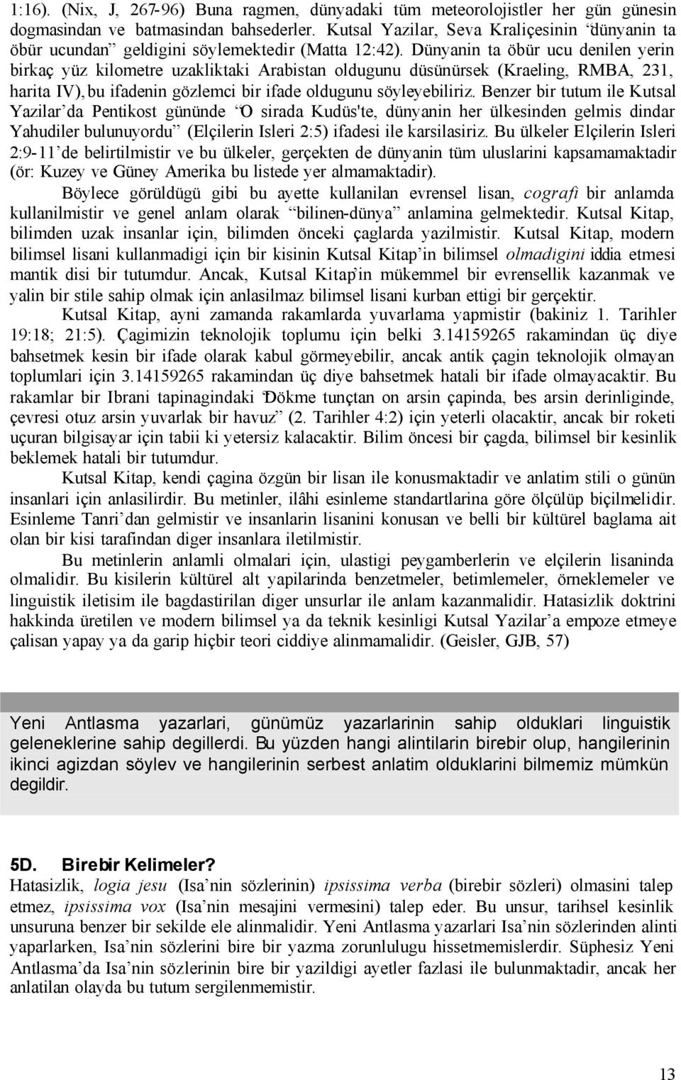 Dünyanin ta öbür ucu denilen yerin birkaç yüz kilometre uzakliktaki Arabistan oldugunu düsünürsek (Kraeling, RMBA, 231, harita IV), bu ifadenin gözlemci bir ifade oldugunu söyleyebiliriz.