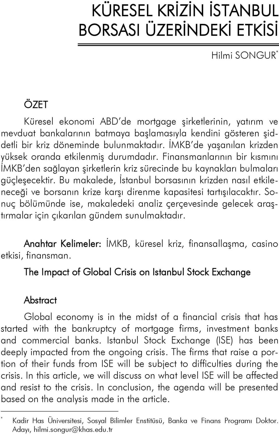 Finansmanlarının bir kısmını İMKB den sağlayan şirketlerin kriz sürecinde bu kaynakları bulmaları güçleşecektir.