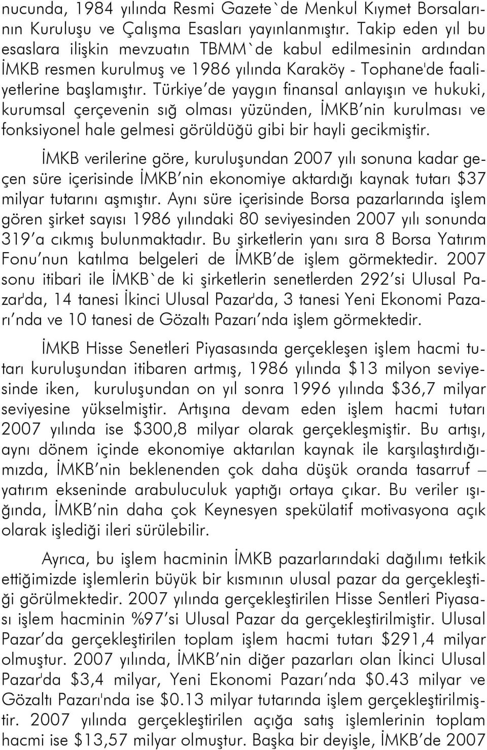 Türkiye de yaygın finansal anlayışın ve hukuki, kurumsal çerçevenin sığ olması yüzünden, İMKB nin kurulması ve fonksiyonel hale gelmesi görüldüğü gibi bir hayli gecikmiştir.