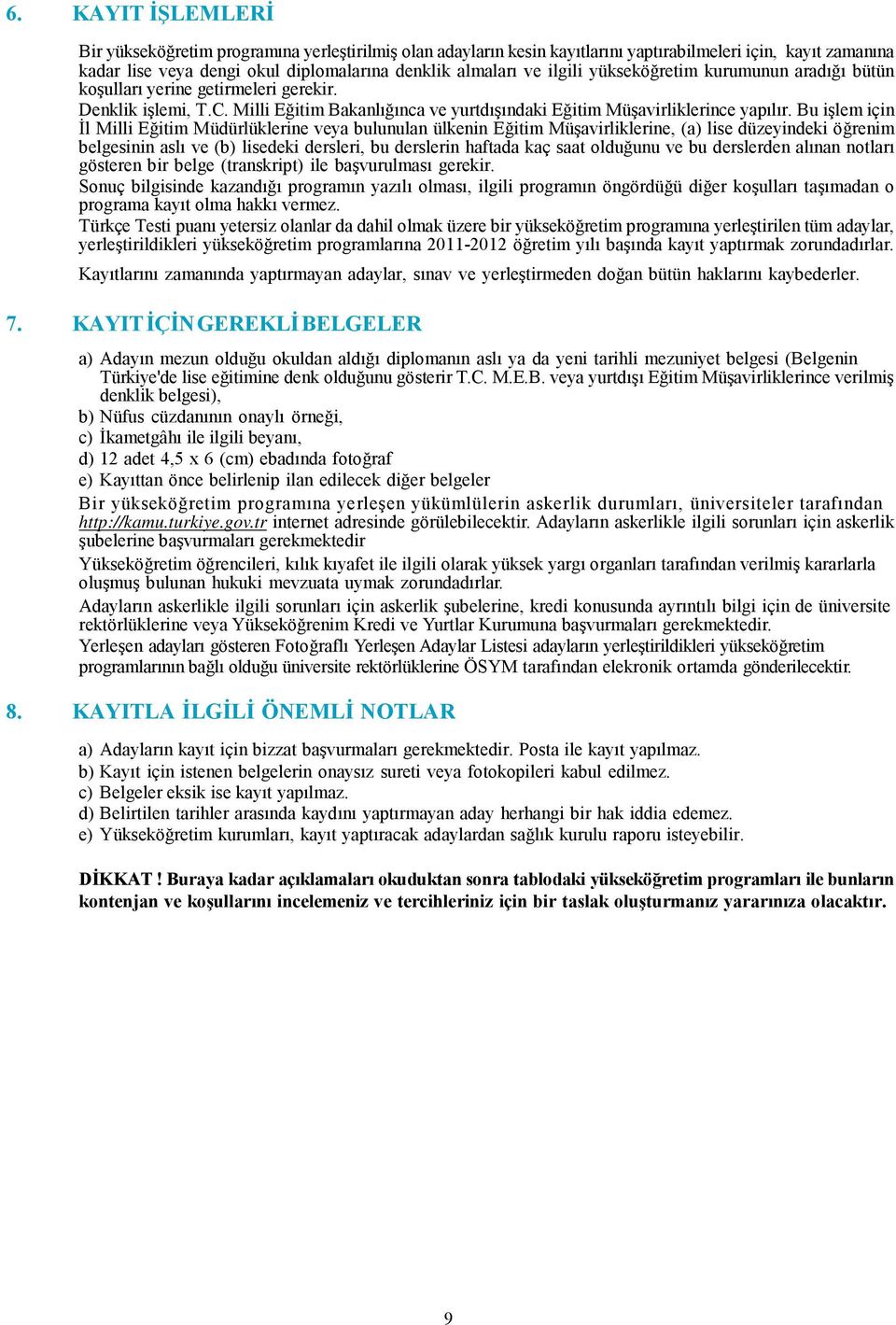 Bu işlem için İl Milli Eğitim Müdürlüklerine veya bulunulan ülkenin Eğitim Müşavirliklerine, (a) lise düzeyindeki öğrenim belgesinin aslı ve (b) lisedeki dersleri, bu derslerin haftada kaç saat