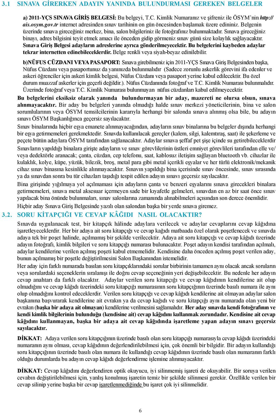 Sınava gireceğiniz binayı, adres bilgisini teyit etmek amacı ile önceden gidip görmeniz sınav günü size kolaylık sağlayacaktır. Sınava Giriş Belgesi adayların adreslerine ayrıca gönderilmeyecektir.