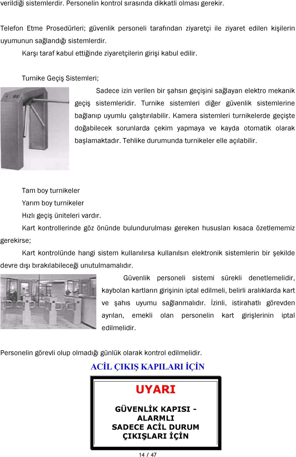 Turnike Geçiş Sistemleri; Sadece izin verilen bir şahsın geçişini sağlayan elektro mekanik geçiş sistemleridir. Turnike sistemleri diğer güvenlik sistemlerine bağlanıp uyumlu çalıştırılabilir.