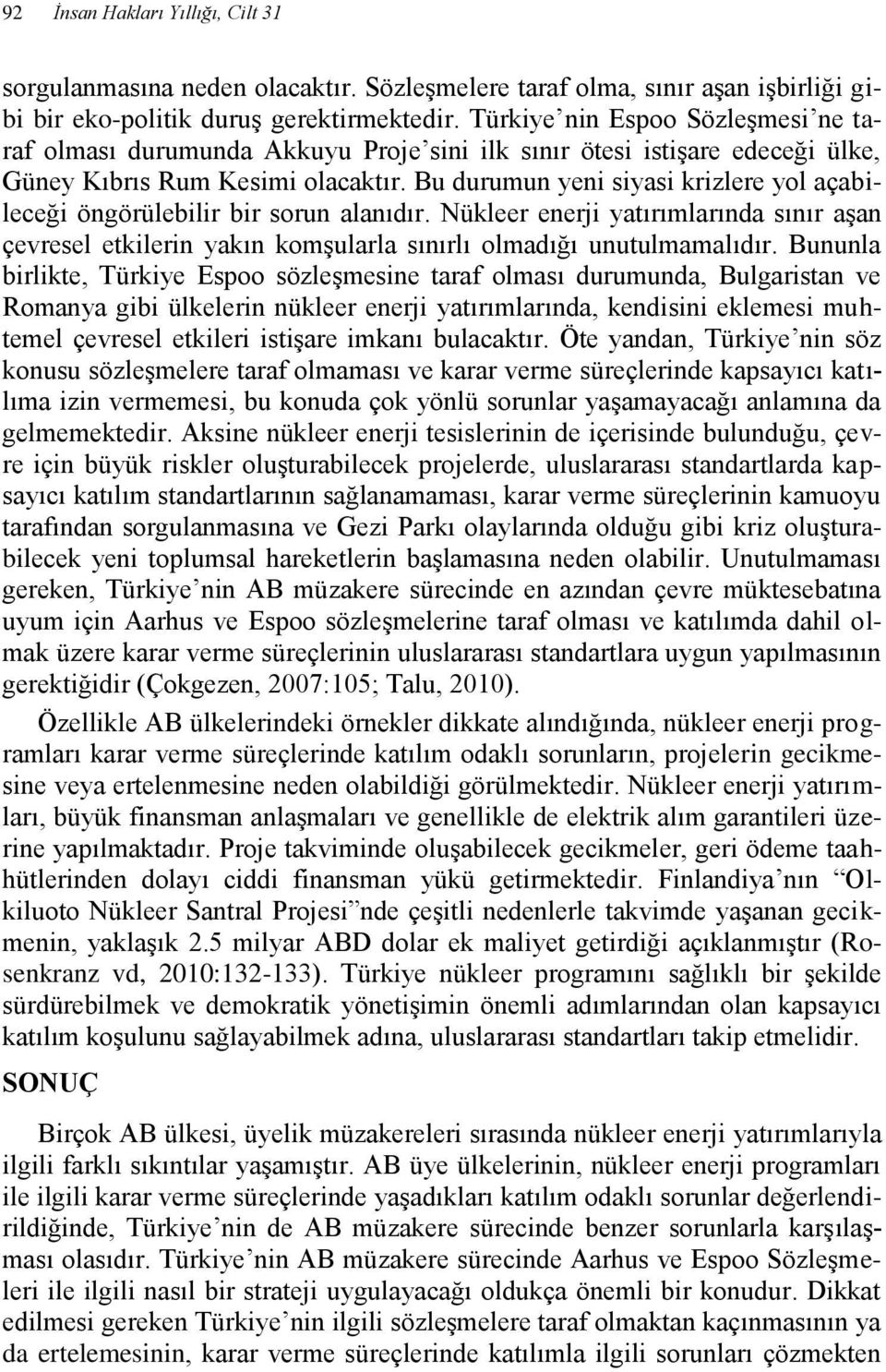 Bu durumun yeni siyasi krizlere yol açabileceği öngörülebilir bir sorun alanıdır. Nükleer enerji yatırımlarında sınır aşan çevresel etkilerin yakın komşularla sınırlı olmadığı unutulmamalıdır.