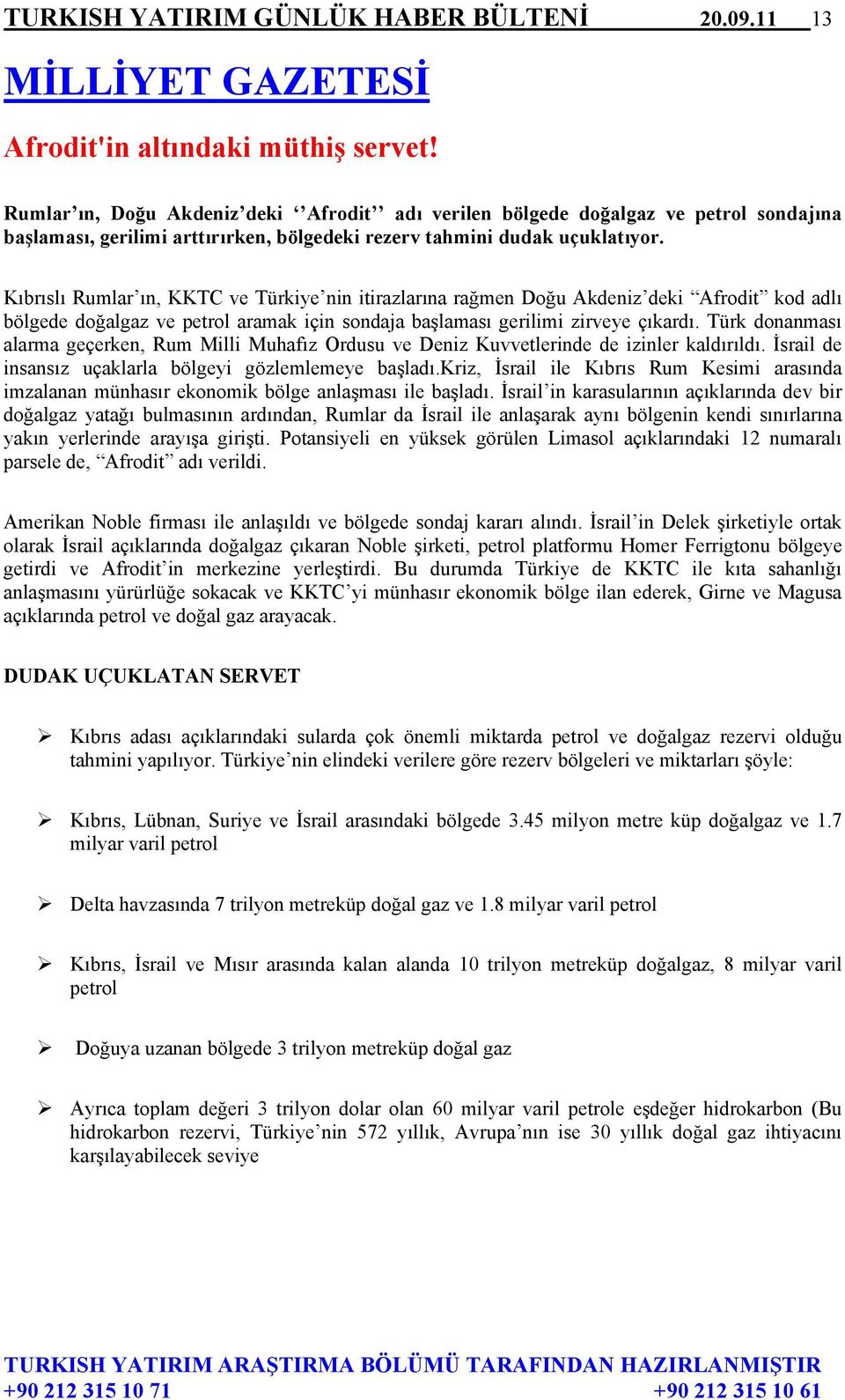 Kıbrıslı Rumlar ın, KKTC ve Türkiye nin itirazlarına rağmen Doğu Akdeniz deki Afrodit kod adlı bölgede doğalgaz ve petrol aramak için sondaja başlaması gerilimi zirveye çıkardı.