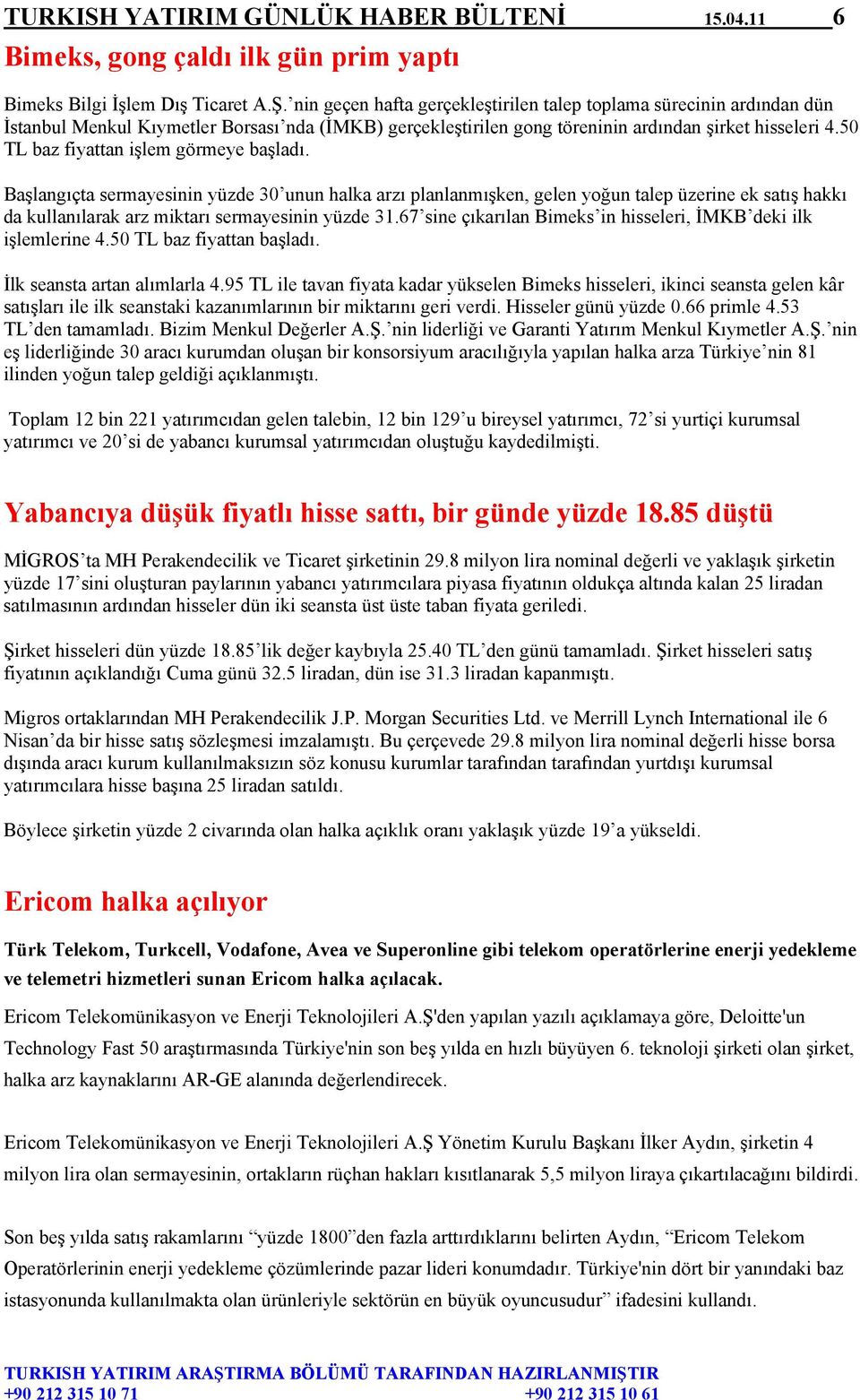 50 TL baz fiyattan işlem görmeye başladı. Başlangıçta sermayesinin yüzde 30 unun halka arzı planlanmışken, gelen yoğun talep üzerine ek satış hakkı da kullanılarak arz miktarı sermayesinin yüzde 31.