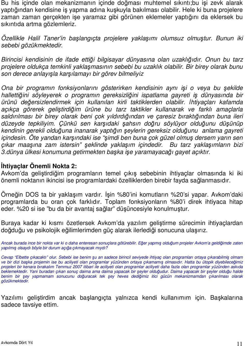 Özellikle Halil Taner in başlangıçta projelere yaklaşımı olumsuz olmuştur. Bunun iki sebebi gözükmektedir. Birincisi kendisinin de ifade ettiği bilgisayar dünyasına olan uzaklığıdır.