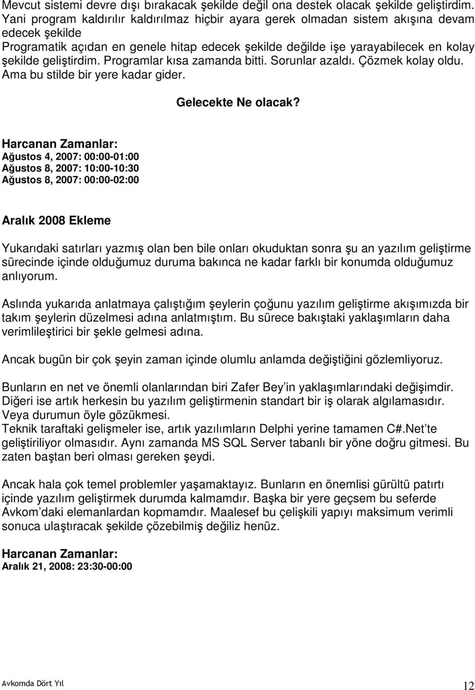 geliştirdim. Programlar kısa zamanda bitti. Sorunlar azaldı. Çözmek kolay oldu. Ama bu stilde bir yere kadar gider. Gelecekte Ne olacak?