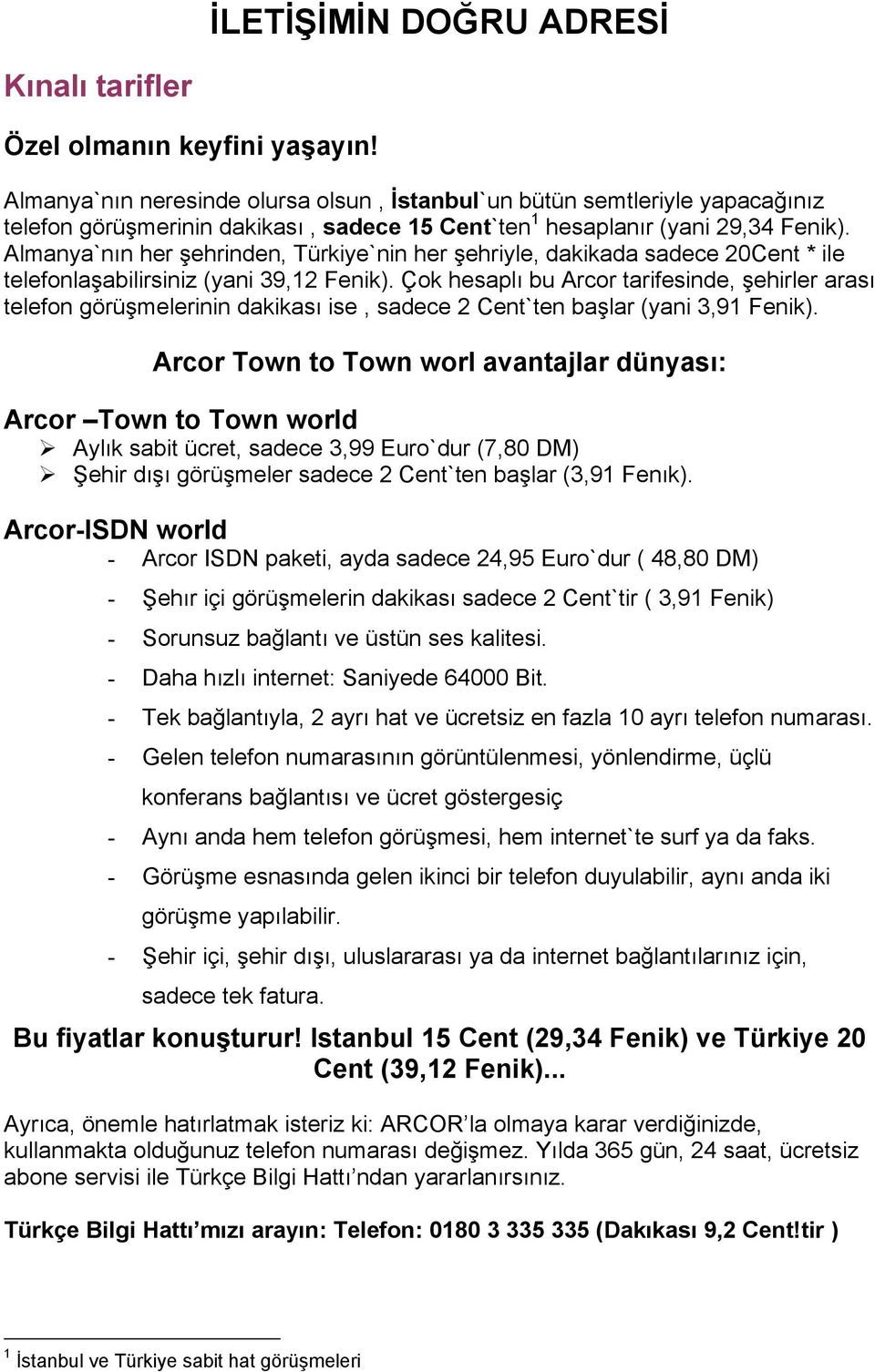 Almanya`nın her şehrinden, Türkiye`nin her şehriyle, dakikada sadece 20Cent * ile telefonlaşabilirsiniz (yani 39,12 Fenik).