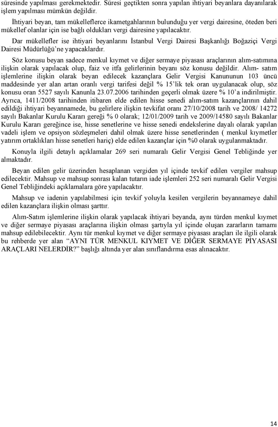 Dar mükellefler ise ihtiyari beyanlarını İstanbul Vergi Dairesi Başkanlığı Boğaziçi Vergi Dairesi Müdürlüğü ne yapacaklardır.