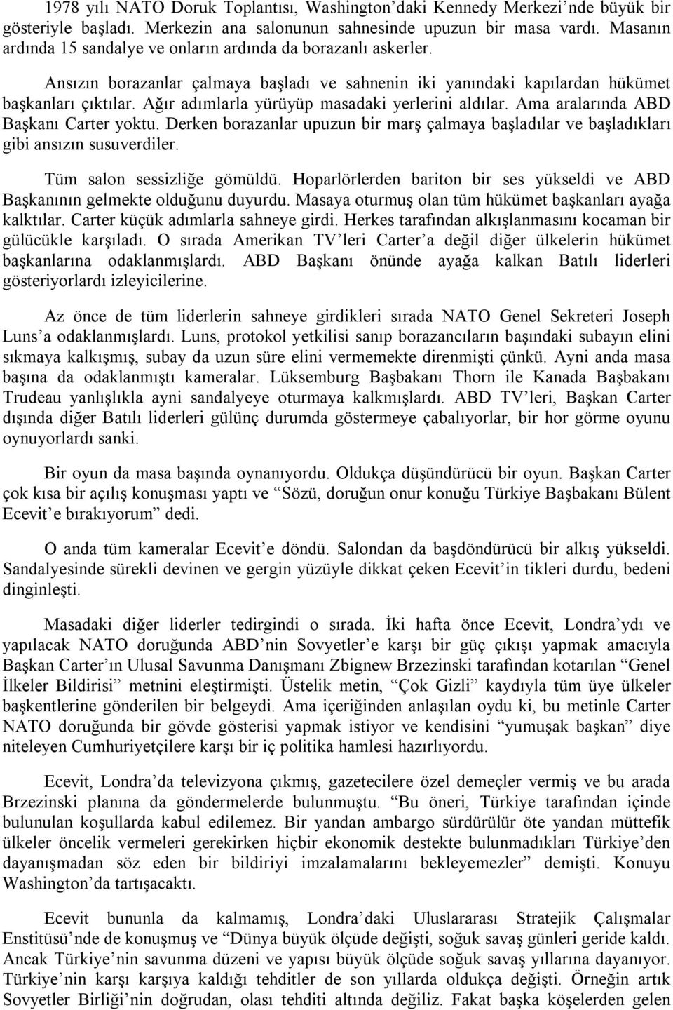 Ağır adımlarla yürüyüp masadaki yerlerini aldılar. Ama aralarında ABD Başkanı Carter yoktu. Derken borazanlar upuzun bir marş çalmaya başladılar ve başladıkları gibi ansızın susuverdiler.