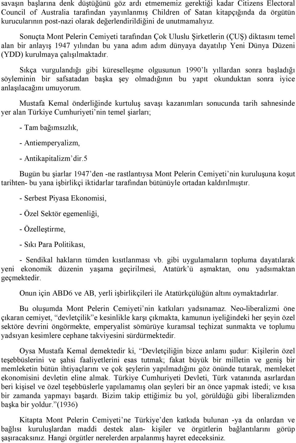 Sonuçta Mont Pelerin Cemiyeti tarafından Çok Uluslu Şirketlerin (ÇUŞ) diktasını temel alan bir anlayış 1947 yılından bu yana adım adım dünyaya dayatılıp Yeni Dünya Düzeni (YDD) kurulmaya