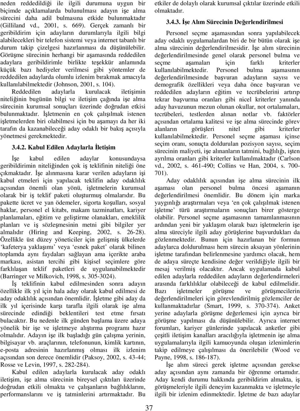 Görüşme sürecinin herhangi bir aşamasında reddedilen adaylara geribildirimle birlikte teşekkür anlamında küçük bazı hediyeler verilmesi gibi yöntemler de reddedilen adaylarda olumlu izlenim bırakmak