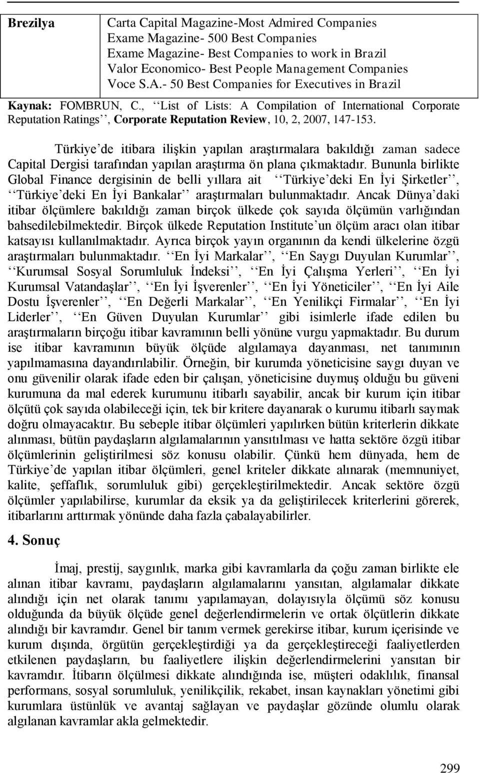 Türkiye de itibara iliģkin yapılan araģtırmalara bakıldığı zaman sadece Capital Dergisi tarafından yapılan araģtırma ön plana çıkmaktadır.