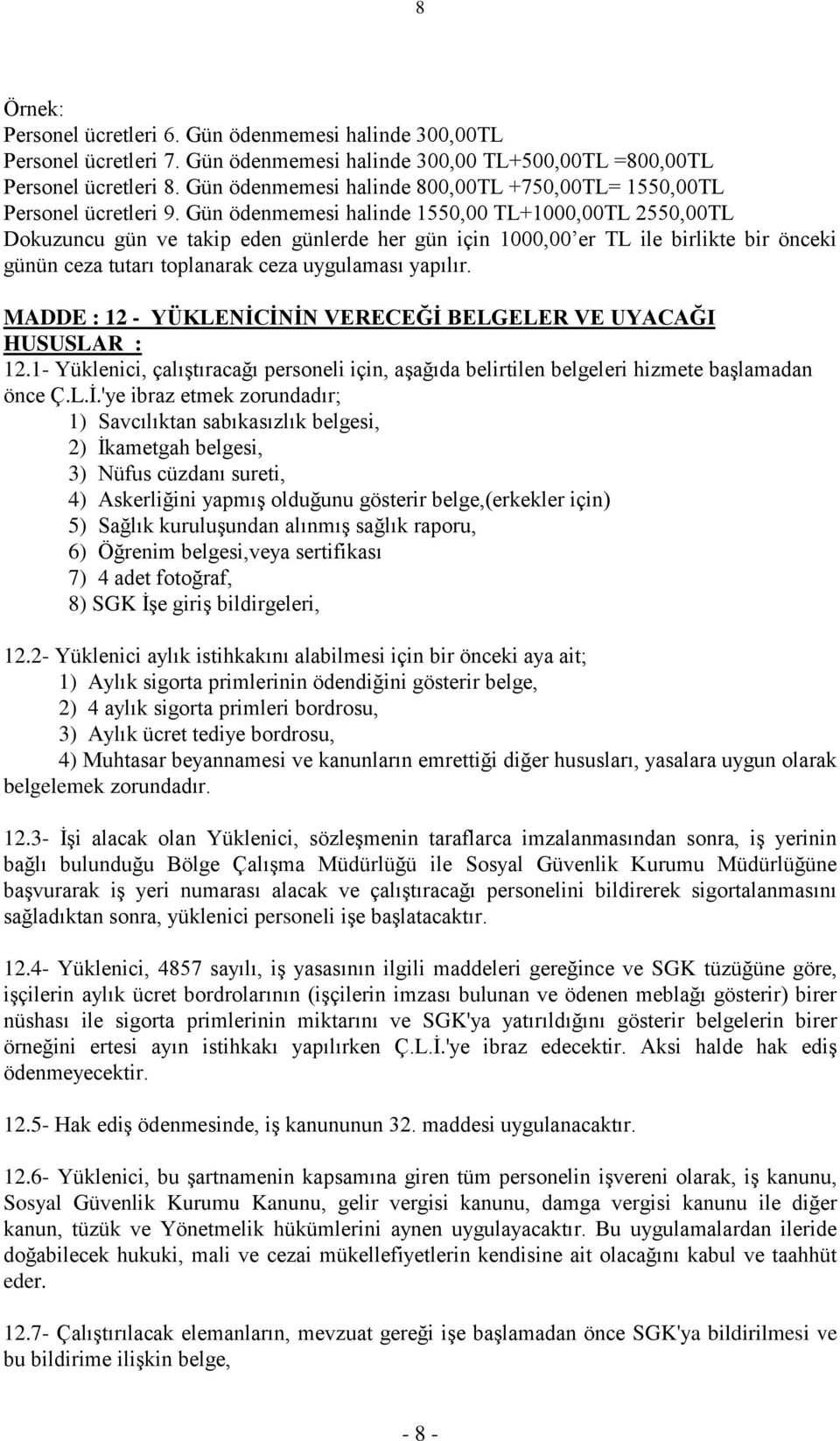 Gün ödenmemesi halinde 1550,00 TL+1000,00TL 2550,00TL Dokuzuncu gün ve takip eden günlerde her gün için 1000,00 er TL ile birlikte bir önceki günün ceza tutarı toplanarak ceza uygulaması yapılır.