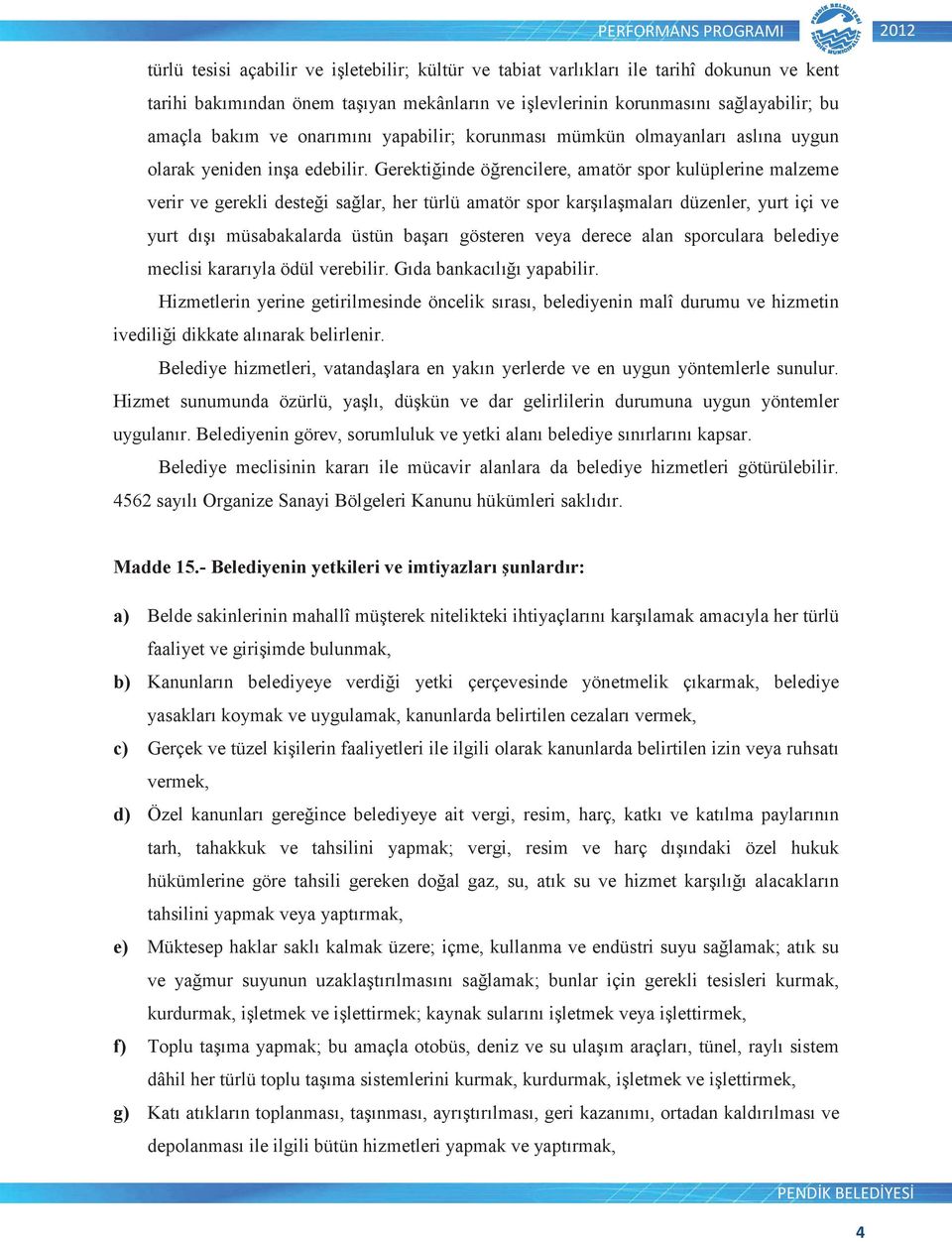 Gerektiinde örencilere, amatör spor kulüplerine malzeme verir ve gerekli destei salar, her türlü amatör spor karılamaları düzenler, yurt içi ve yurt dıı müsabakalarda üstün baarı gösteren veya derece