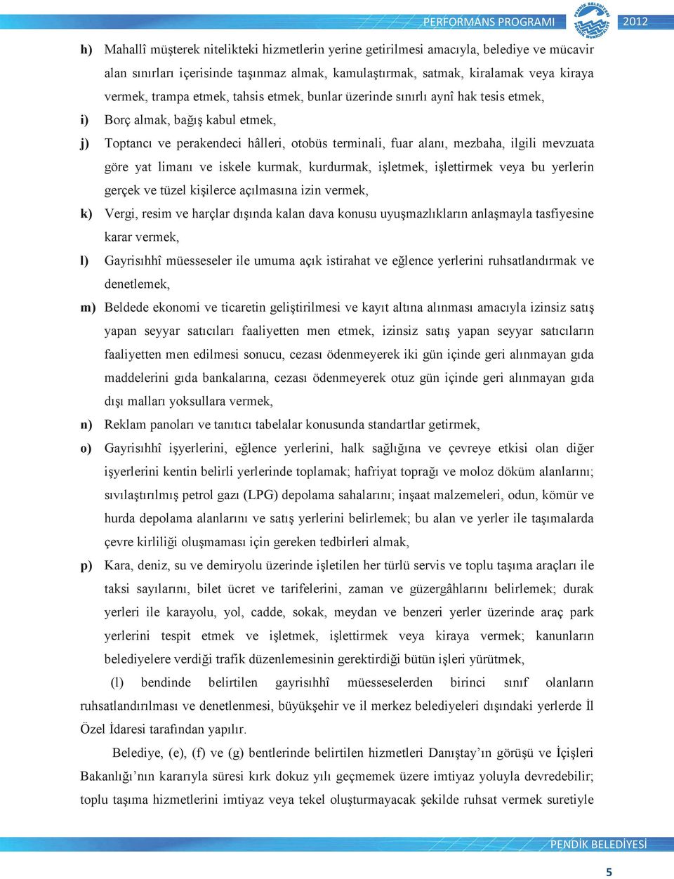 ve iskele kurmak, kurdurmak, iletmek, ilettirmek veya bu yerlerin gerçek ve tüzel kiilerce açılmasına izin vermek, k) Vergi, resim ve harçlar dıında kalan dava konusu uyumazlıkların anlamayla