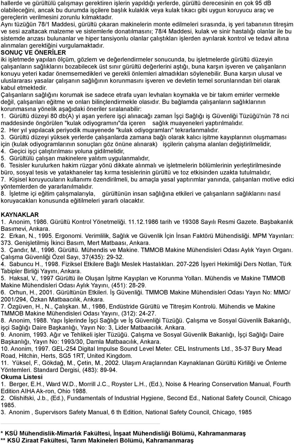 Aynı tüzüğün 78/1 Maddesi, gürültü çıkaran makinelerin monte edilmeleri sırasında, iş yeri tabanının titreşim ve sesi azaltacak malzeme ve sistemlerle donatılmasını; 78/4 Maddesi, kulak ve sinir