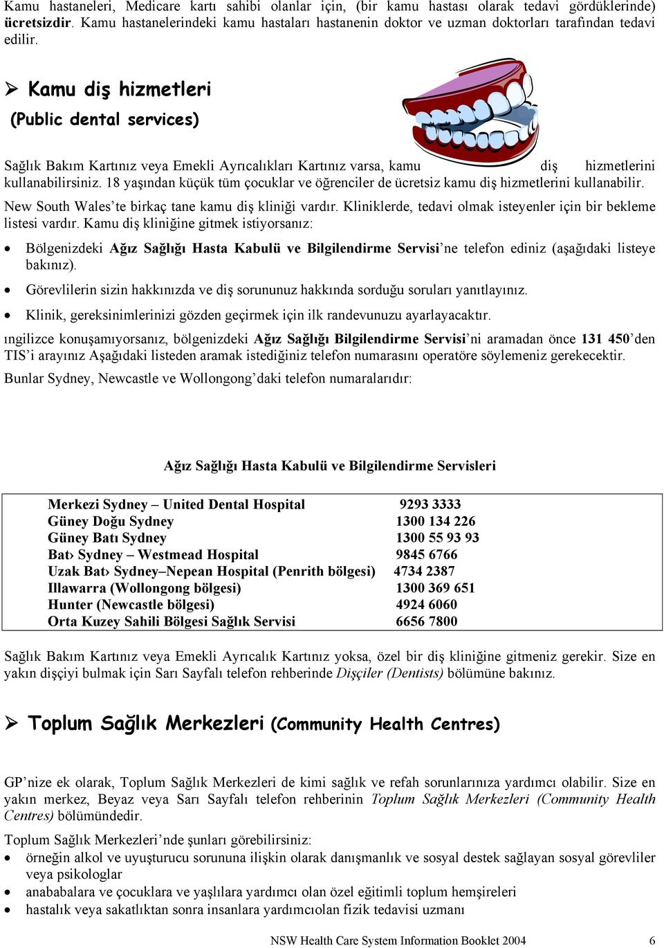 Kamu diş hizmetleri (Public dental services) Sağlık Bakım Kartınız veya Emekli Ayrıcalıkları Kartınız varsa, kamu diş hizmetlerini kullanabilirsiniz.