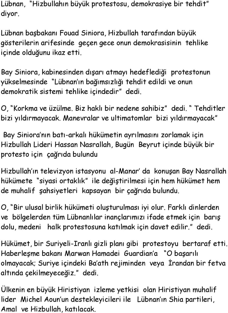 Bay Siniora, kabinesinden dışarı atmayı hedeflediği protestonun yükselmesinde Lübnan ın bağımsızlığı tehdit edildi ve onun demokratik sistemi tehlike içindedir dedi. O, Korkma ve üzülme.