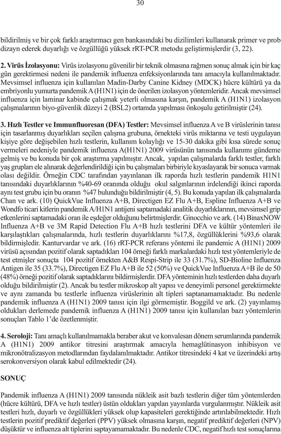 Mevsimsel influenza için kullanılan Madin-Darby Canine Kidney (MDCK) hücre kültürü ya da embriyonlu yumurta pandemik A (H1N1) için de önerilen izolasyon yöntemleridir.