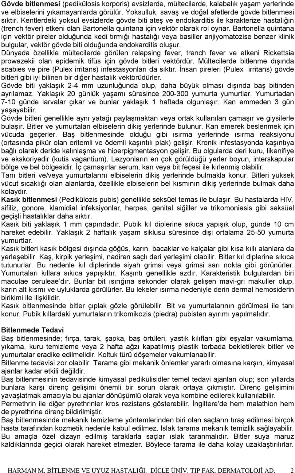 Bartonella quintana için vektör pireler olduğunda kedi tırmığı hastalığı veya basiller anjiyomatozise benzer klinik bulgular, vektör gövde biti olduğunda endokarditis oluşur.