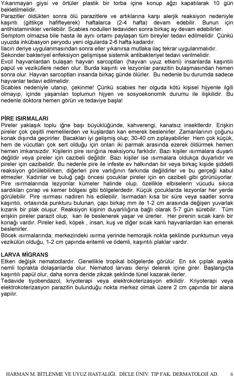 Bunun için antihistaminikler verilebilir. Scabies nodulleri tedaviden sonra birkaç ay devam edebilirler. Semptom olmazsa bile hasta ile aynı ortamı paylaşan tüm bireyler tedavi edilmelidir.