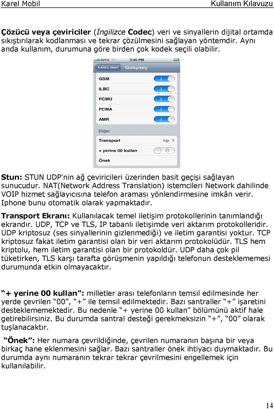 NAT(Network Address Translation) istemcileri Network dahilinde VOIP hizmet sağlayıcısına telefon araması yönlendirmesine imkân verir. Iphone bunu otomatik olarak yapmaktadır.