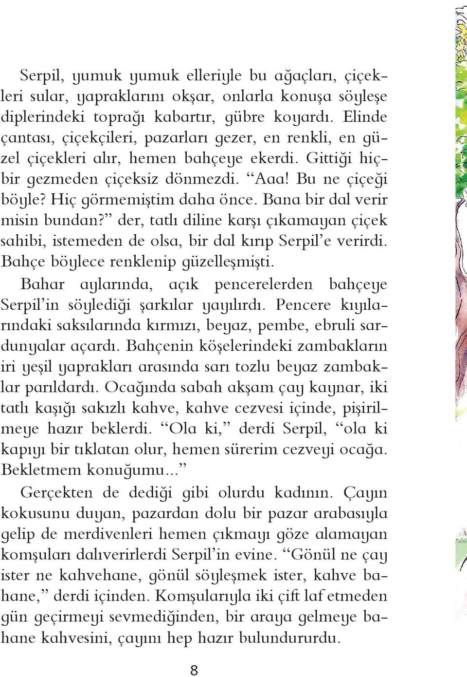 Bana bir dal verir misin bundan? der, tatlı diline karşı çıkamayan çiçek sahibi, istemeden de olsa, bir dal kırıp Serpil e verirdi. Bahçe böylece renklenip güzelleşmişti.