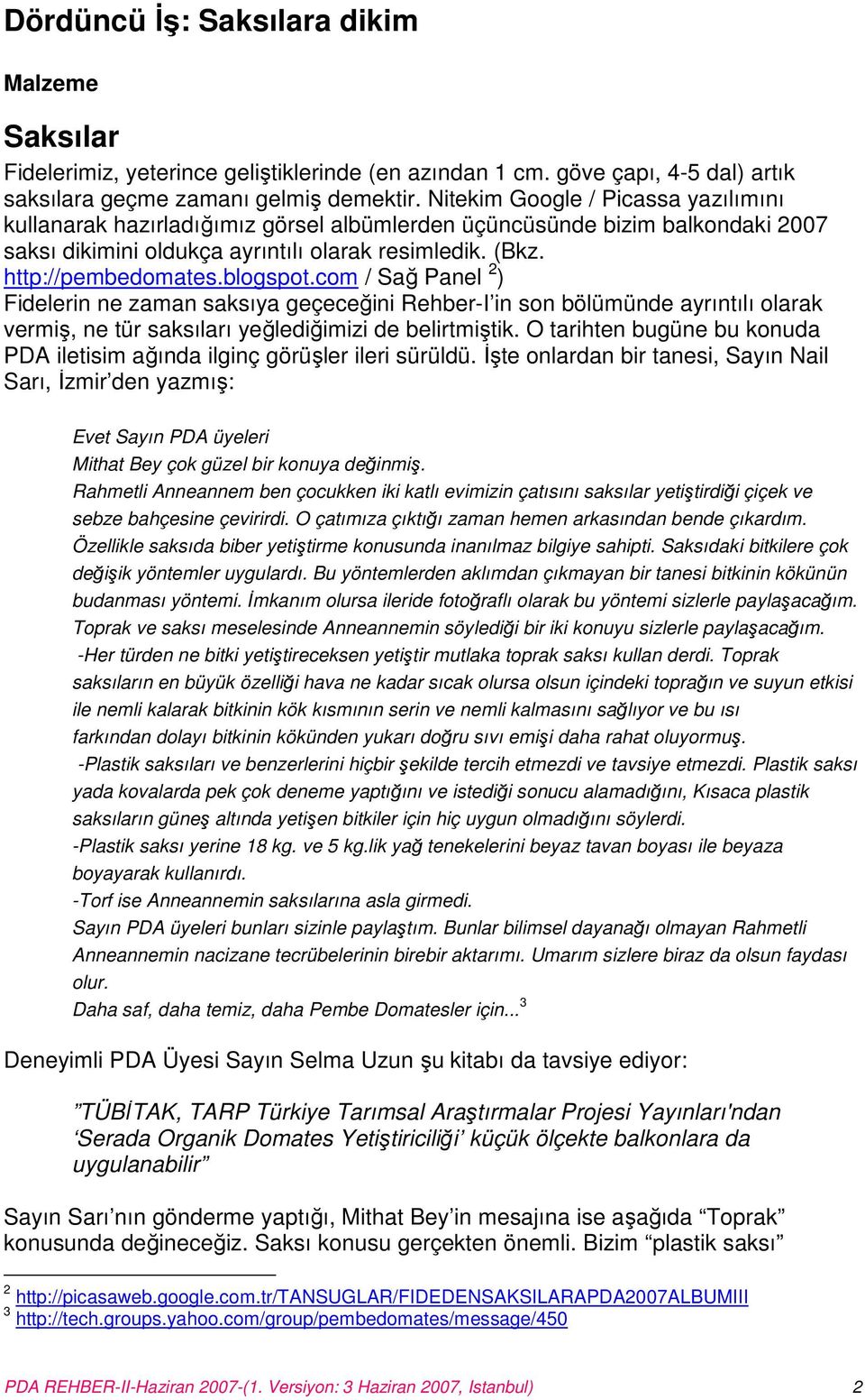 blogspot.com / Sağ Panel 2 ) Fidelerin ne zaman saksıya geçeceğini Rehber-I in son bölümünde ayrıntılı olarak vermiş, ne tür saksıları yeğlediğimizi de belirtmiştik.