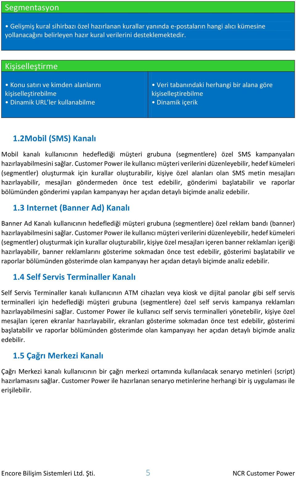 2 Mobil (SMS) Kanalı Mobil kanalı kullanıcının hedeflediği müşteri grubuna (segmentlere) özel SMS kampanyaları hazırlayabilmesini sağlar.