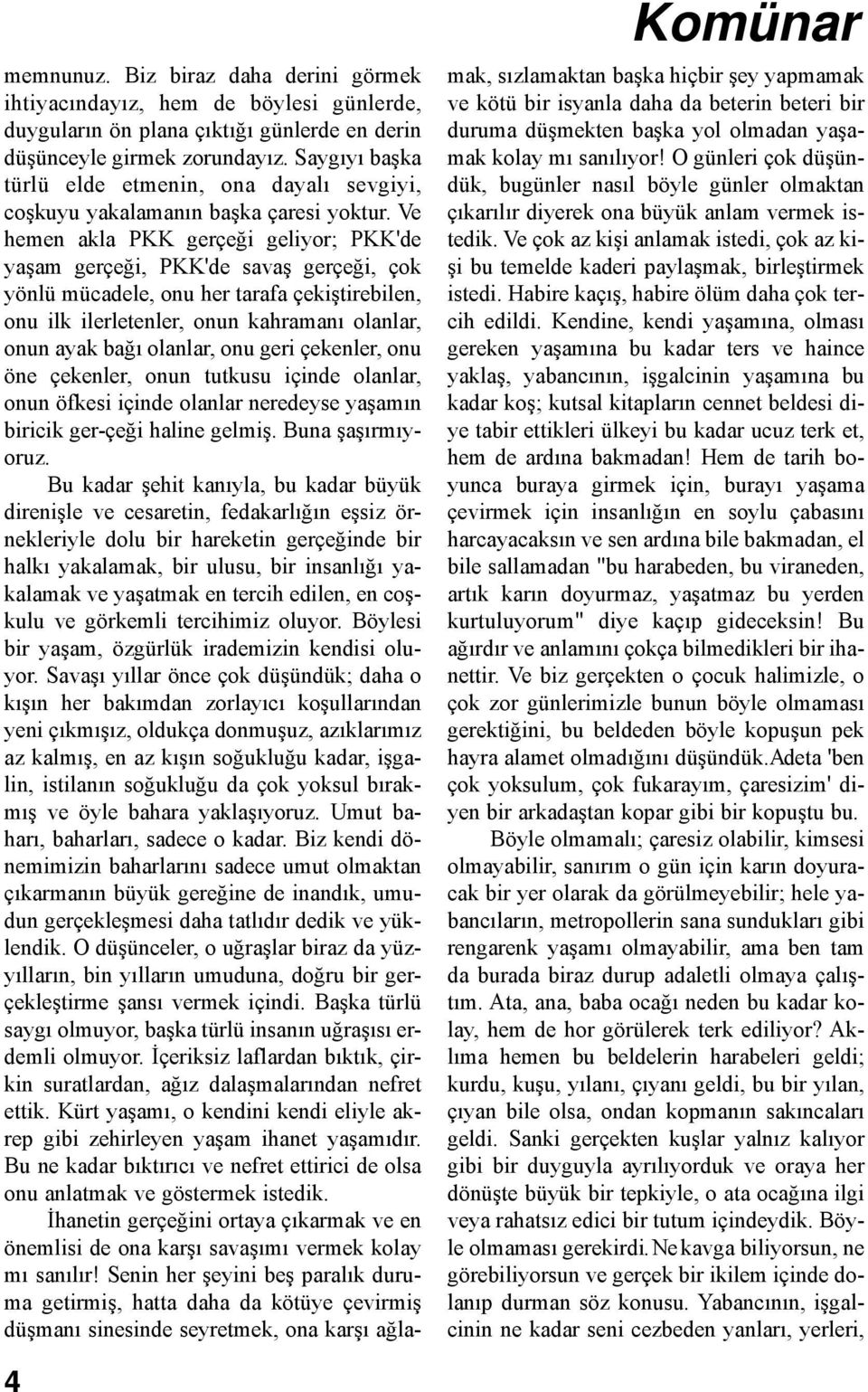 Ve hemen akla PKK gerçeği geliyor; PKK'de yaşam gerçeği, PKK'de savaş gerçeği, çok yönlü mücadele, onu her tarafa çekiştirebilen, onu ilk ilerletenler, onun kahramanı olanlar, onun ayak bağı olanlar,