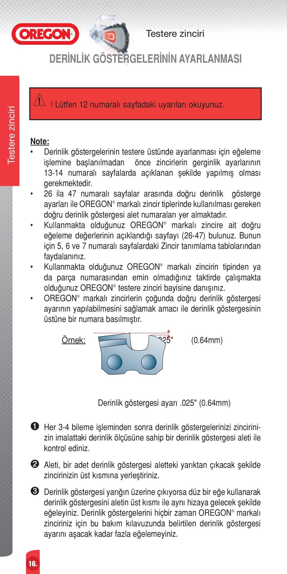 gerekmektedir. 26 ila 47 numaralı sayfalar arasında doπru derinlik gösterge ayarları ile OREGON markalı zincir tiplerinde kullanılması gereken doπru derinlik göstergesi alet numaraları yer almaktadır.