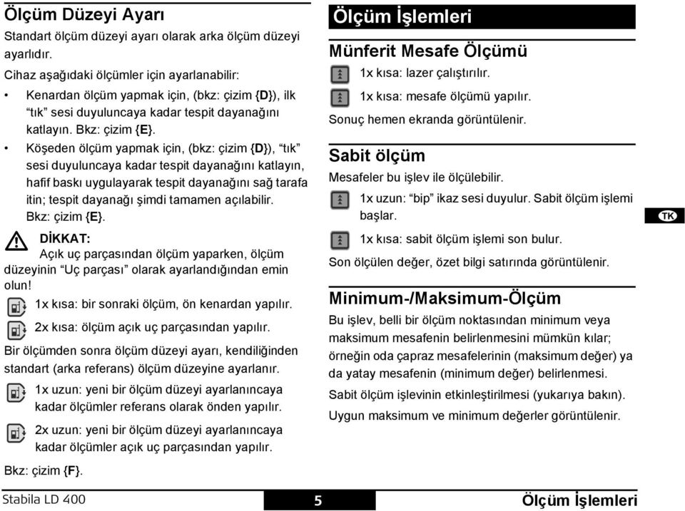 Köşeden ölçüm yapmak için, (bkz: çizim {D}), tık sesi duyuluncaya kadar tespit dayanağını katlayın, hafif baskı uygulayarak tespit dayanağını sağ tarafa itin; tespit dayanağı şimdi tamamen açılabilir.