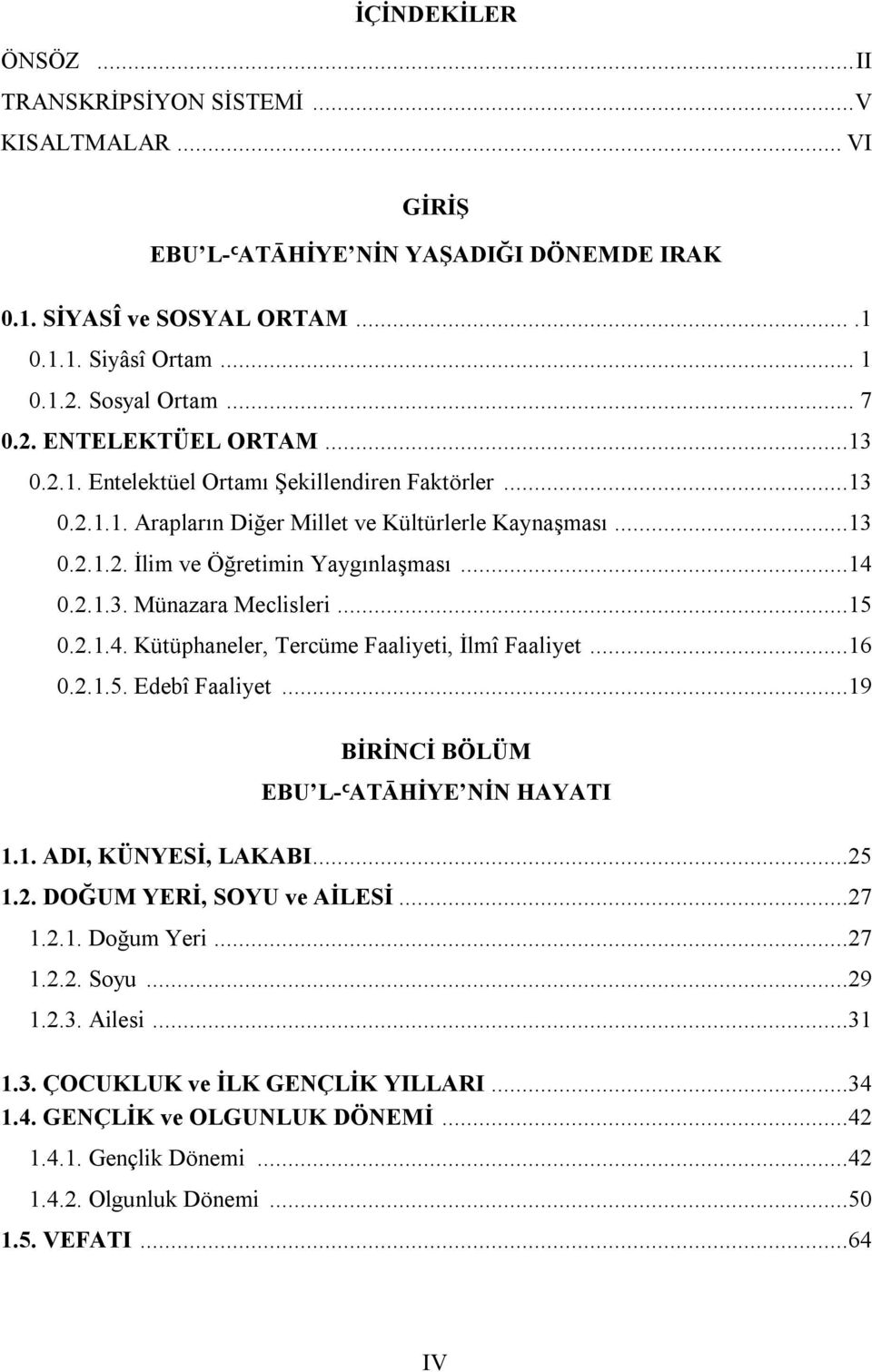 ..15 0.2.1.4. Kütüphaneler, Tercüme Faaliyeti, İlmî Faaliyet...16 0.2.1.5. Edebî Faaliyet...19 BİRİNCİ BÖLÜM EBU L-ªATĀHİYE NİN HAYATI 1.1. ADI, KÜNYESİ, LAKABI...25 1.2. DOĞUM YERİ, SOYU ve AİLESİ.