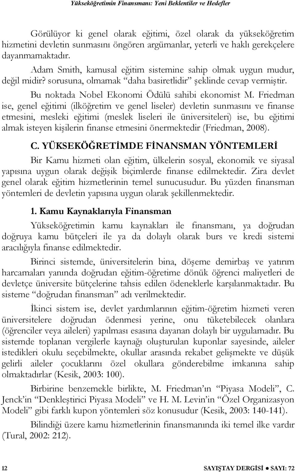 Friedman ise, genel eğitimi (ilköğretim ve genel liseler) devletin sunmasını ve finanse etmesini, mesleki eğitimi (meslek liseleri ile üniversiteleri) ise, bu eğitimi almak isteyen kişilerin finanse