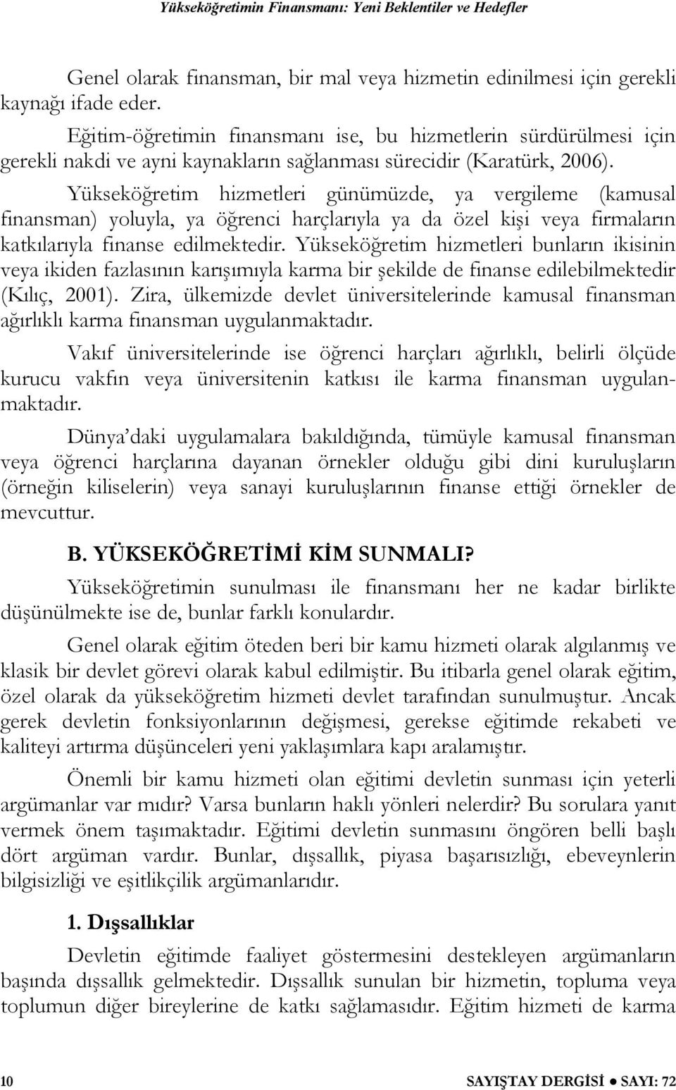 Yükseköğretim hizmetleri günümüzde, ya vergileme (kamusal finansman) yoluyla, ya öğrenci harçlarıyla ya da özel kişi veya firmaların katkılarıyla finanse edilmektedir.