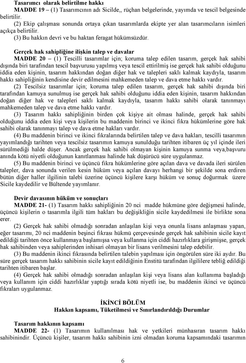 Gerçek hak sahipliğine ilişkin talep ve davalar MADDE 20 (1) Tescilli tasarımlar için; koruma talep edilen tasarım, gerçek hak sahibi dışında biri tarafından tescil başvurusu yapılmış veya tescil