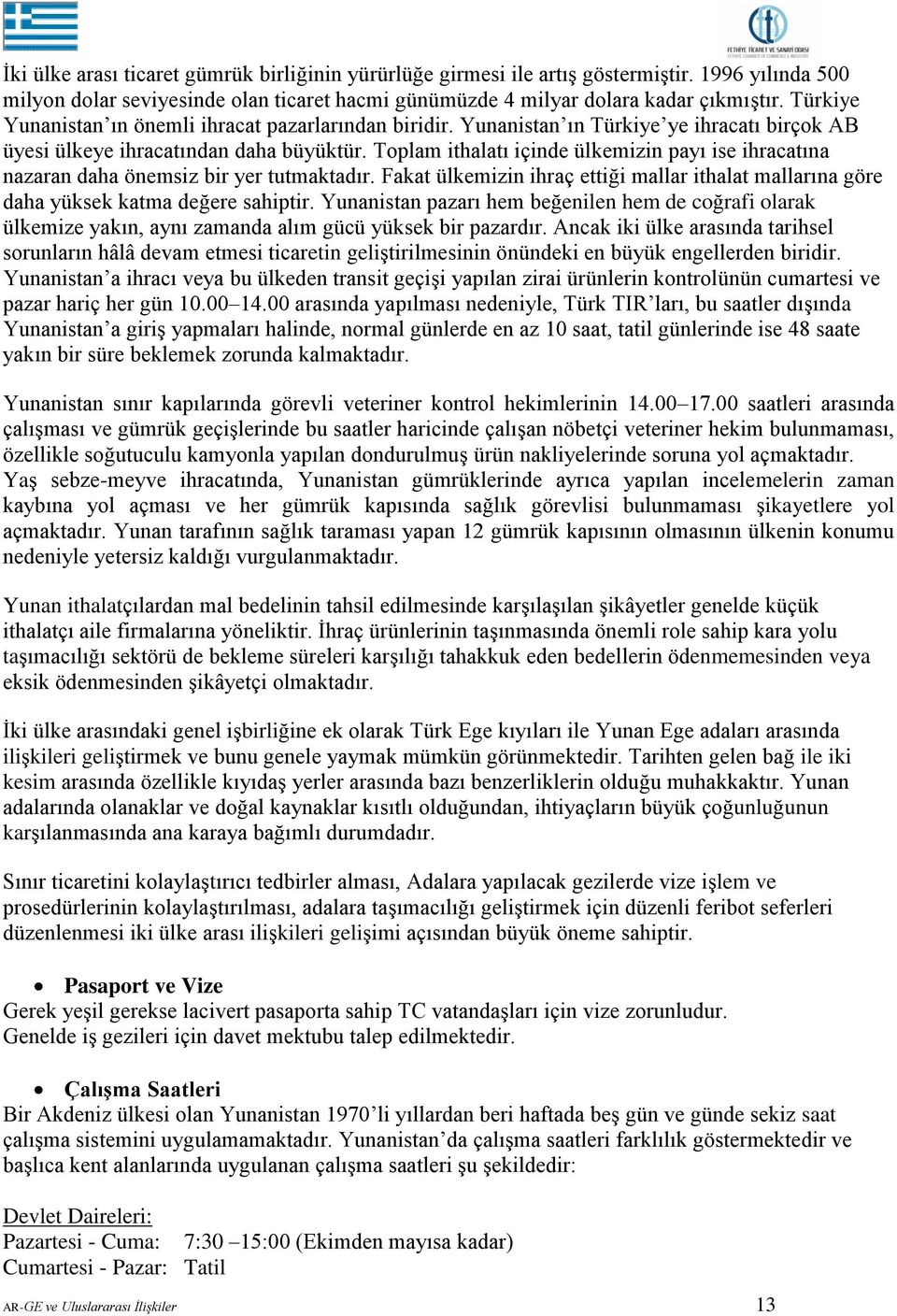 Toplam ithalatı içinde ülkemizin payı ise ihracatına nazaran daha önemsiz bir yer tutmaktadır. Fakat ülkemizin ihraç ettiği mallar ithalat mallarına göre daha yüksek katma değere sahiptir.