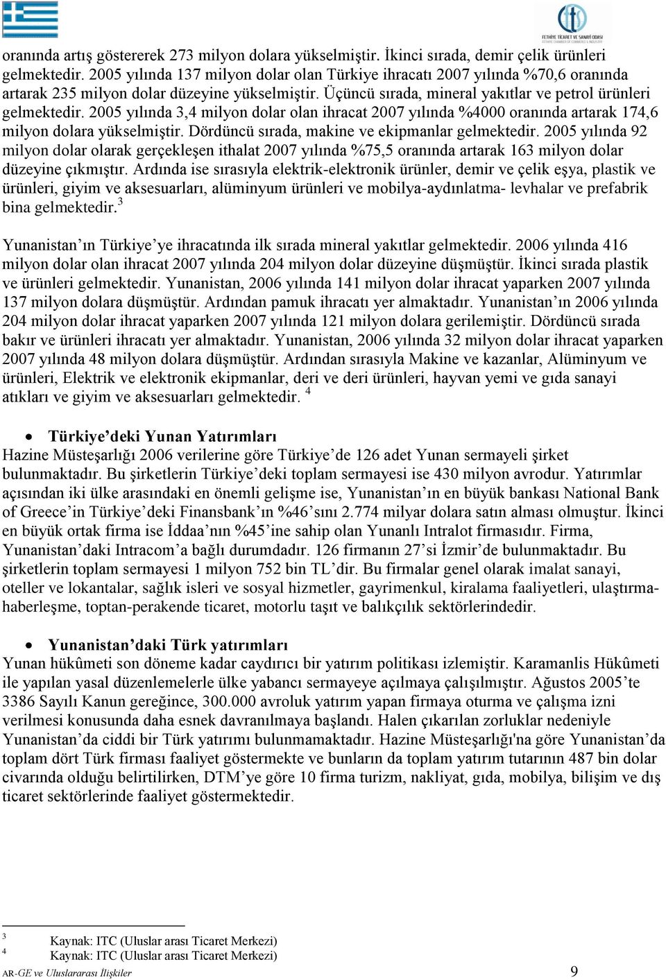 2005 yılında 3,4 milyon dolar olan ihracat 2007 yılında %4000 oranında artarak 174,6 milyon dolara yükselmiştir. Dördüncü sırada, makine ve ekipmanlar gelmektedir.