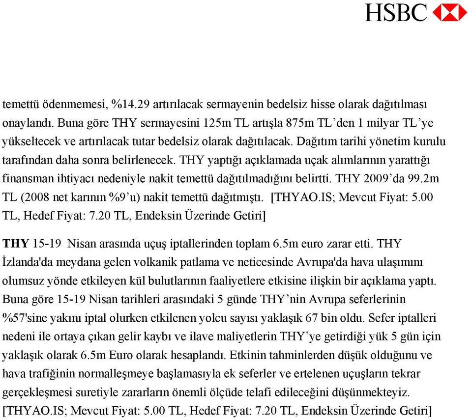 THY yaptığı açıklamada uçak alımlarının yarattığı finansman ihtiyacı nedeniyle nakit temettü dağıtılmadığını belirtti. THY 2009 da 99.2m TL (2008 net karının %9 u) nakit temettü dağıtmıştı. [THYAO.