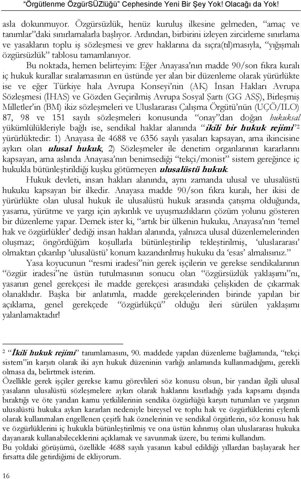 Bu noktada, hemen belirteyim: Eğer Anayasa nın madde 90/son fıkra kuralı iç hukuk kurallar sıralamasının en üstünde yer alan bir düzenleme olarak yürürlükte ise ve eğer Türkiye hala Avrupa Konseyi