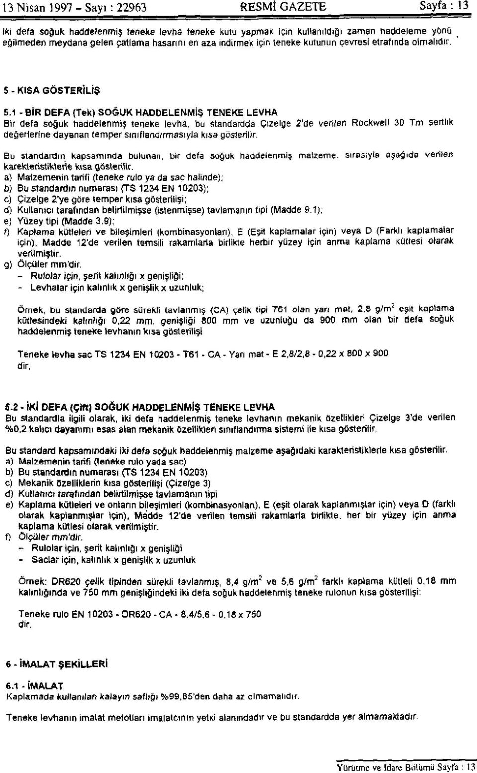 1 - BİR DEFA (Tek) SOĞUK HADDELENMİŞ TENEKE LEVHA Bir defa soğuk haddelenmiş teneke levha, bu standardda Çizelge 2'de verilen Rockwell 30 Tm sertlik değerlerine dayanan temper sınıflandırmasıyla kısa