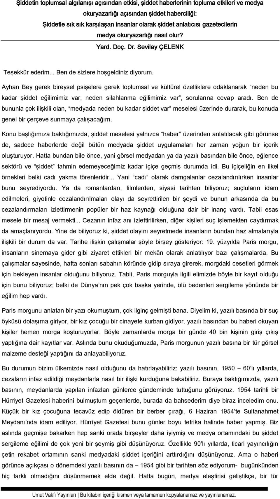 Ayhan Bey gerek bireysel psişelere gerek toplumsal ve kültürel özelliklere odaklanarak neden bu kadar şiddet eğilimimiz var, neden silahlanma eğilimimiz var, sorularına cevap aradı.