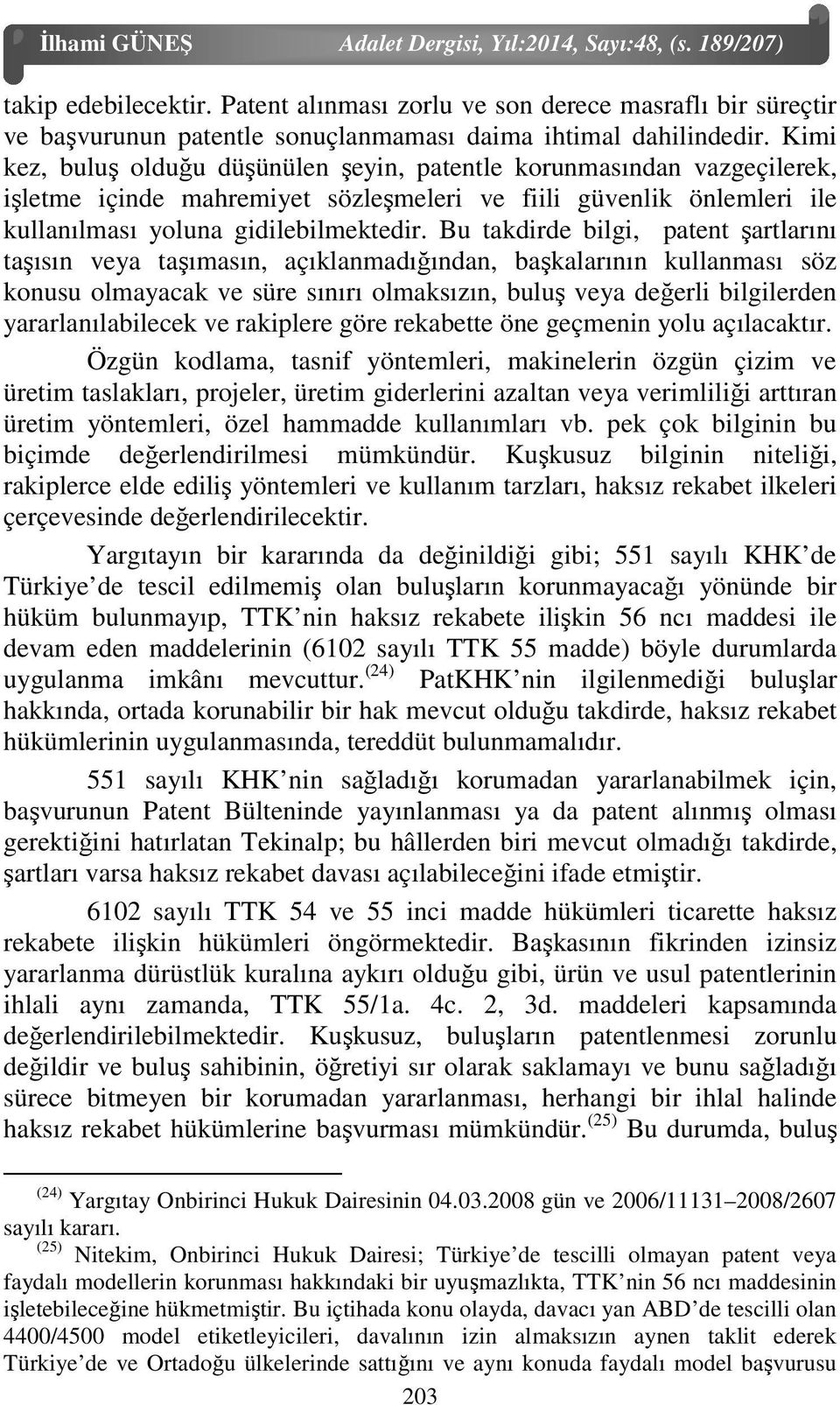 Bu takdirde bilgi, patent şartlarını taşısın veya taşımasın, açıklanmadığından, başkalarının kullanması söz konusu olmayacak ve süre sınırı olmaksızın, buluş veya değerli bilgilerden