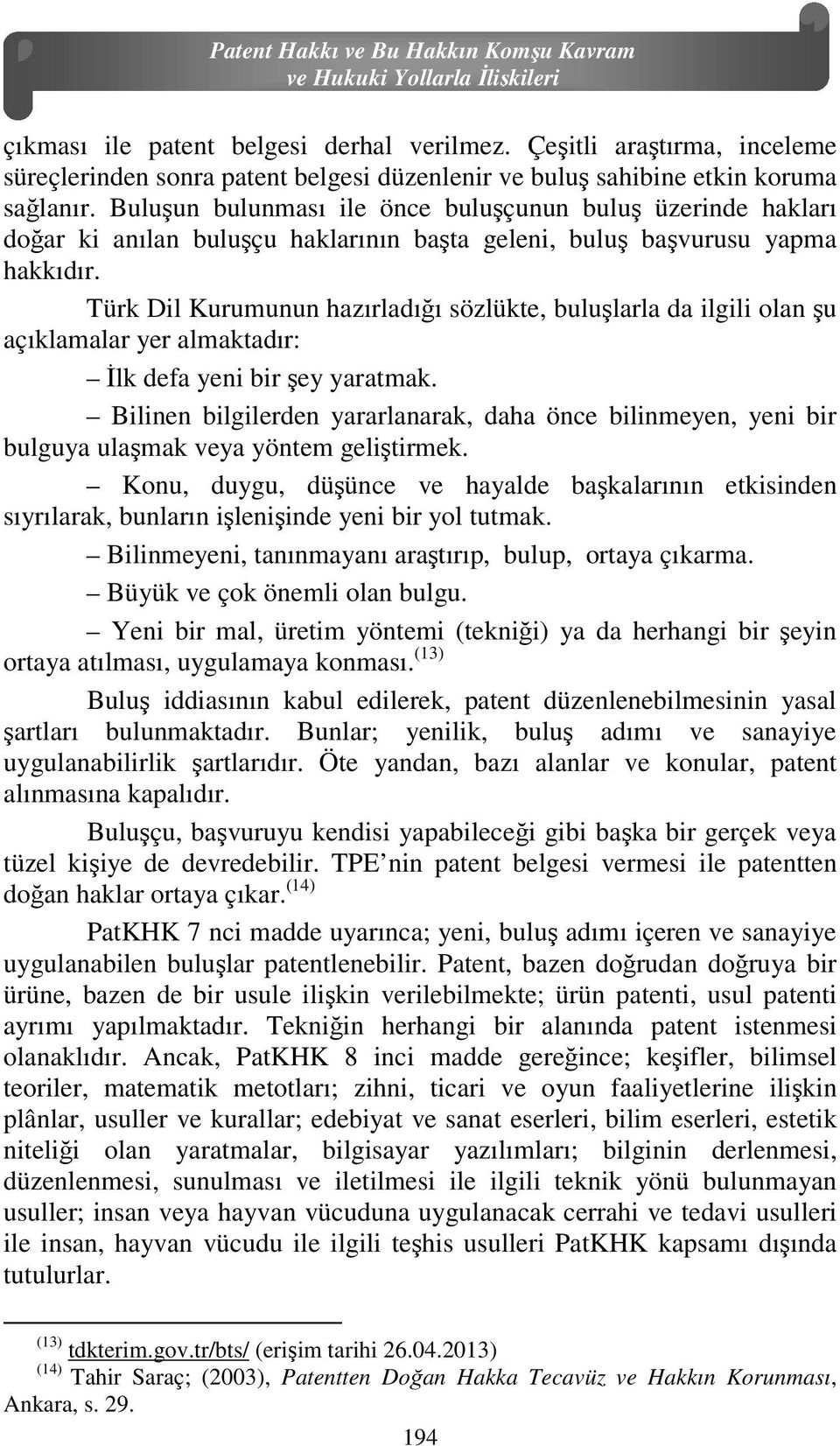 Buluşun bulunması ile önce buluşçunun buluş üzerinde hakları doğar ki anılan buluşçu haklarının başta geleni, buluş başvurusu yapma hakkıdır.