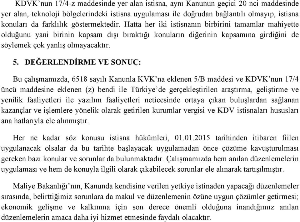 DEĞERLENDİRME VE SONUÇ: Bu çalışmamızda, 6518 sayılı Kanunla KVK na eklenen 5/B maddesi ve KDVK nun 17/4 üncü maddesine eklenen (z) bendi ile Türkiye de gerçekleştirilen araştırma, geliştirme ve