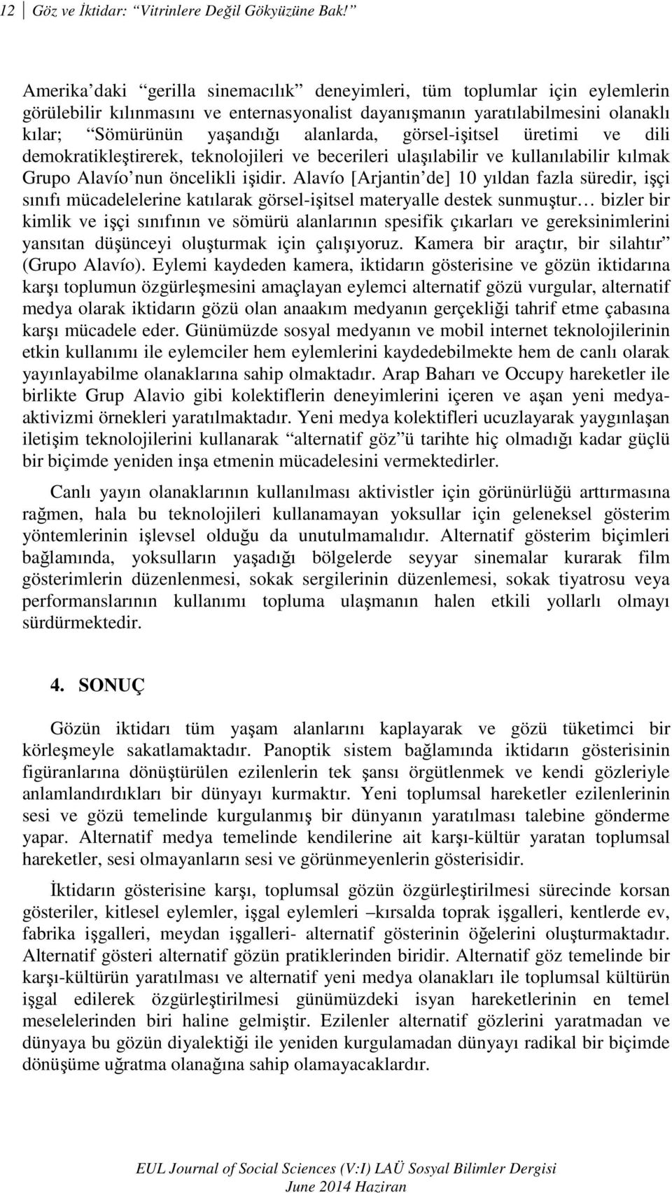 görsel-işitsel üretimi ve dili demokratikleştirerek, teknolojileri ve becerileri ulaşılabilir ve kullanılabilir kılmak Grupo Alavío nun öncelikli işidir.