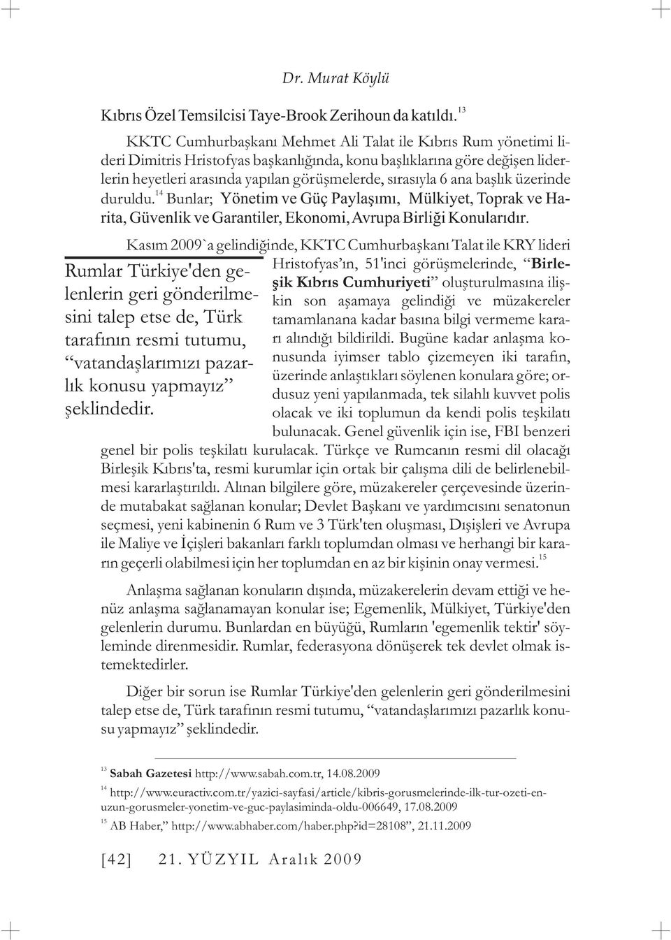 Bu baðlamda ya mülkiyet için tazminat ödenecek, ya güney kesimdeki Türk evlerinden birisi verilecek. Görüþmelerde Türk tarafýnýn en önemli dayanaðý Annan Plâný.