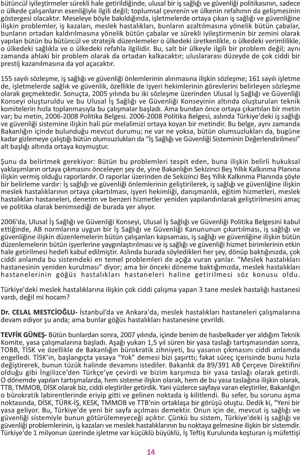 Meseleye böyle bakýldýðýnda, iþletmelerde ortaya çýkan iþ saðlýðý ve güvenliðine iliþkin problemler, iþ kazalarý, meslek hastalýklarý, bunlarýn azaltýlmasýna yönelik bütün çabalar, bunlarýn ortadan